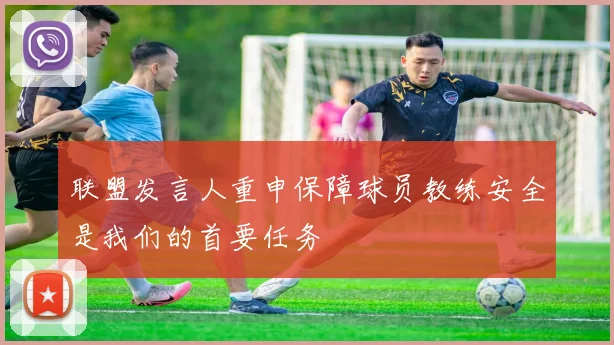 联盟发言人重申保障球员教练安全是我们的首要任务