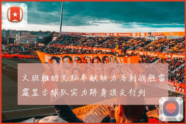 文班雅的无私奉献助力马刺战胜雷霆显示球队实力跻身顶尖行列
