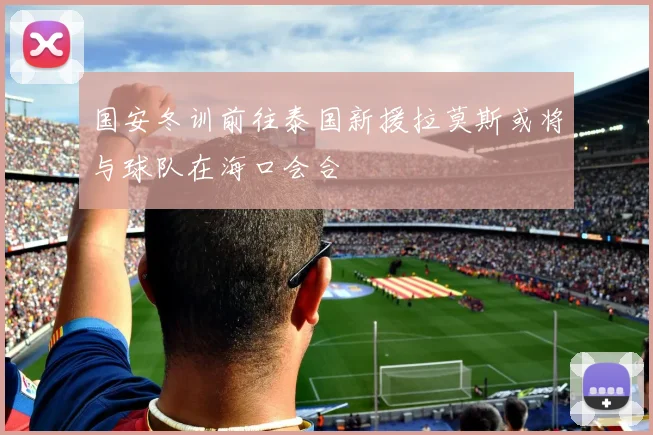 国安冬训前往泰国新援拉莫斯或将与球队在海口会合