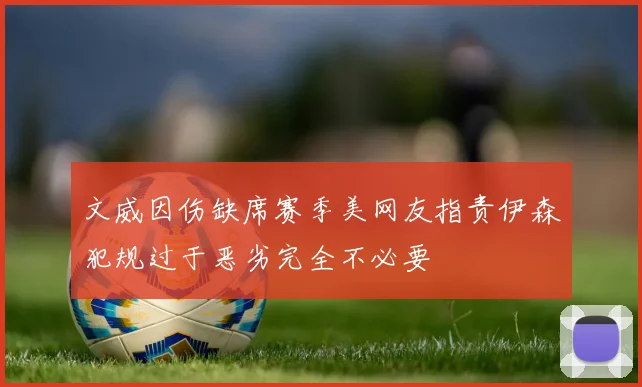 文威因伤缺席赛季美网友指责伊森犯规过于恶劣完全不必要