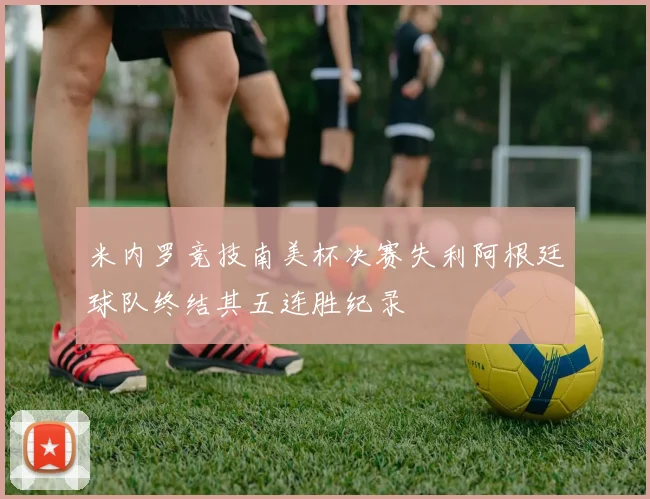 米内罗竞技南美杯决赛失利阿根廷球队终结其五连胜纪录