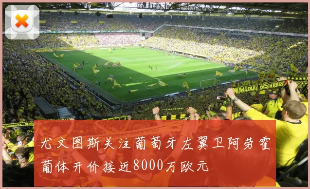 尤文图斯关注葡萄牙左翼卫阿劳霍葡体开价接近8000万欧元