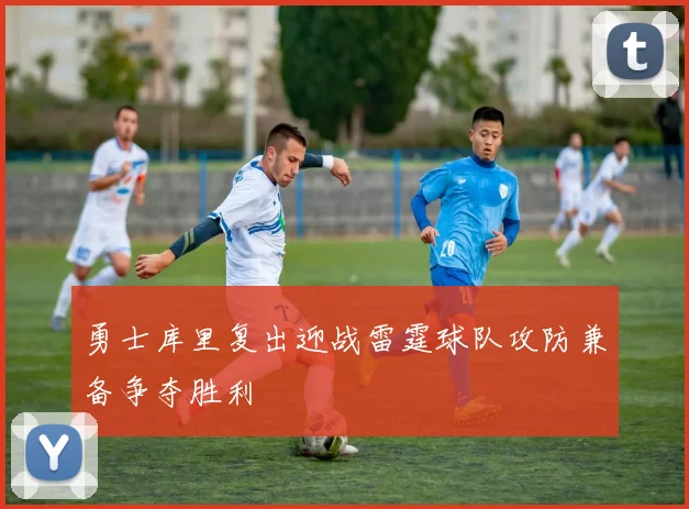 勇士库里复出迎战雷霆球队攻防兼备争夺胜利