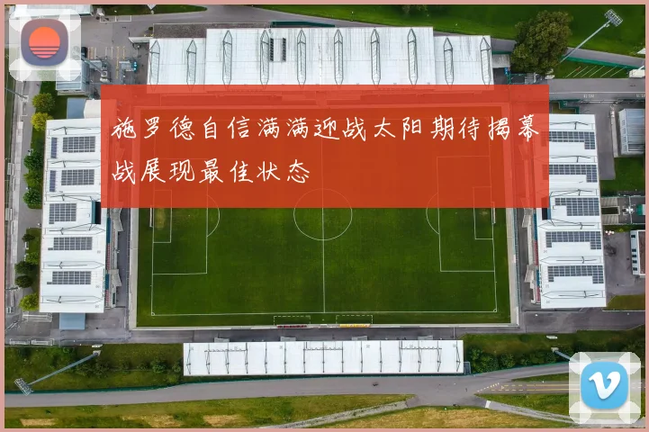 施罗德自信满满迎战太阳期待揭幕战展现最佳状态