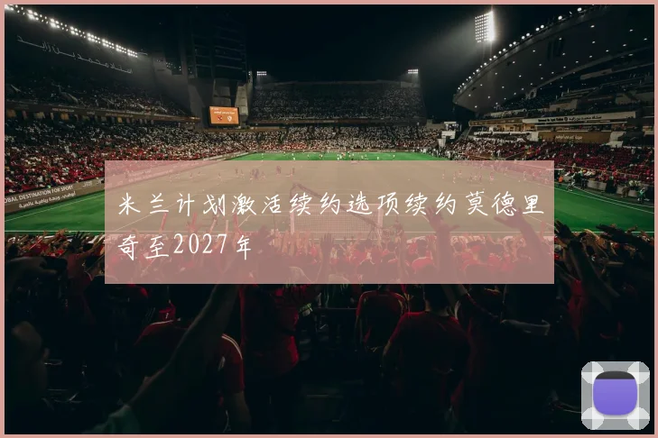 米兰计划激活续约选项续约莫德里奇至2027年