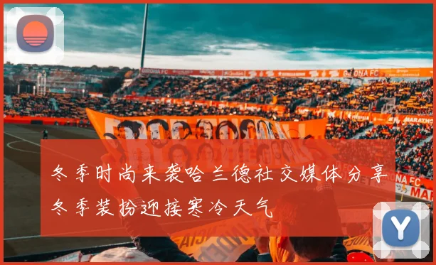 冬季时尚来袭哈兰德社交媒体分享冬季装扮迎接寒冷天气