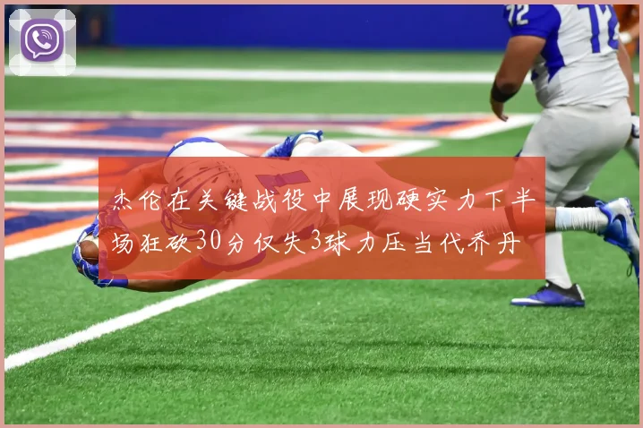 杰伦在关键战役中展现硬实力下半场狂砍30分仅失3球力压当代乔丹