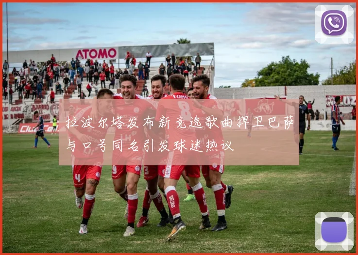 拉波尔塔发布新竞选歌曲捍卫巴萨与口号同名引发球迷热议