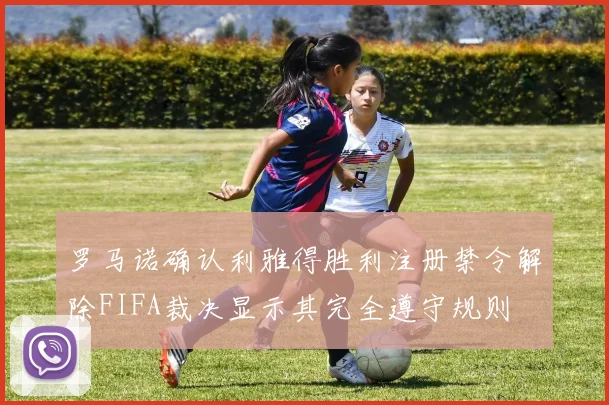 罗马诺确认利雅得胜利注册禁令解除FIFA裁决显示其完全遵守规则