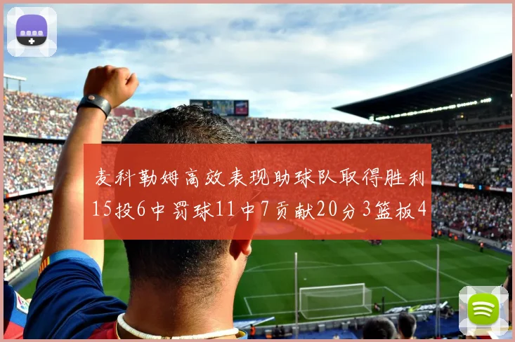 麦科勒姆高效表现助球队取得胜利15投6中罚球11中7贡献20分3篮板4助攻