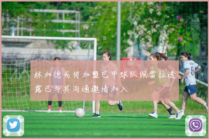 林加德或将加盟巴甲球队佩雷拉透露已与其沟通邀请加入