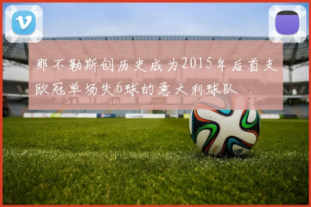 那不勒斯创历史成为2015年后首支欧冠单场失6球的意大利球队
