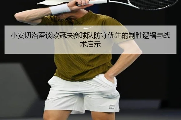 小安切洛蒂谈欧冠决赛球队防守优先的制胜逻辑与战术启示（CSLBuyBalls）